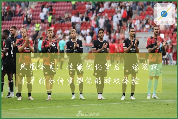 凤凰体育：性能优化背后，这场技术革新如何重塑你的游戏体验