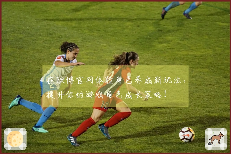 在欧博官网体验角色养成新玩法，提升你的游戏角色成长策略！