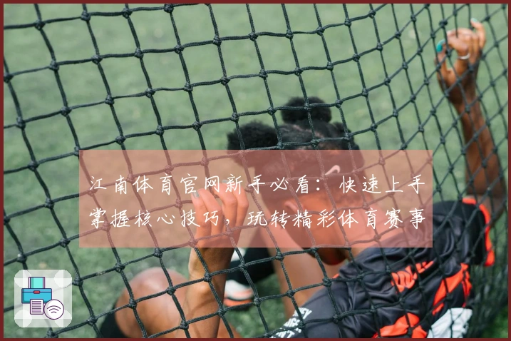 江南体育官网新手必看：快速上手掌握核心技巧，玩转精彩体育赛事入门指南