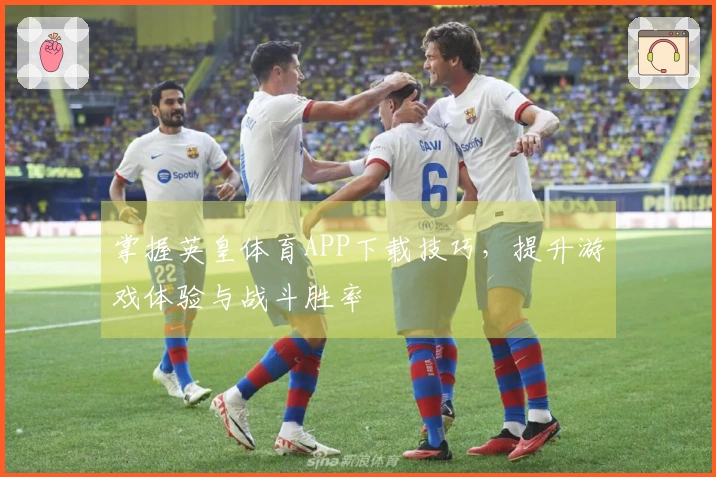 掌握英皇体育APP下载技巧，提升游戏体验与战斗胜率
