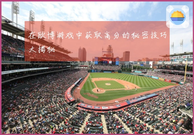 在欧博游戏中获取高分的秘密技巧大揭秘