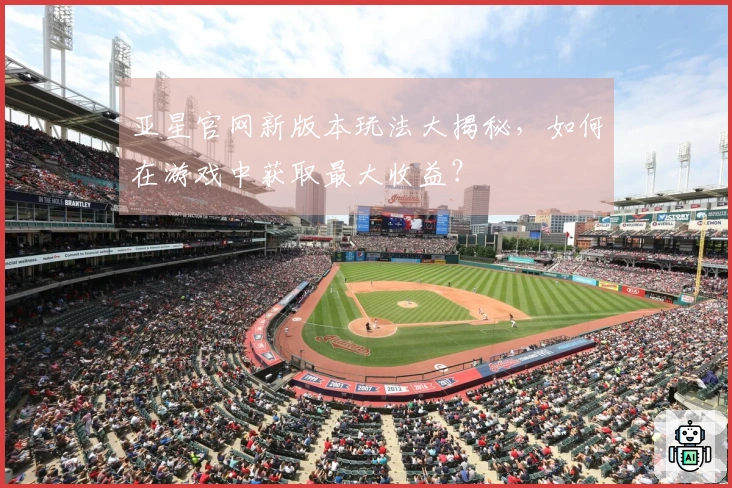 亚星官网新版本玩法大揭秘，如何在游戏中获取最大收益？