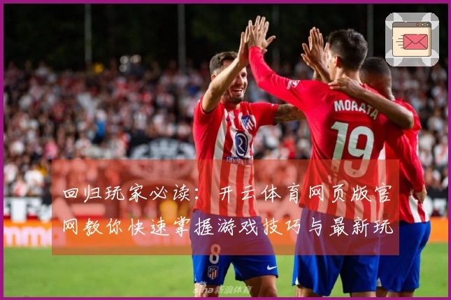 回归玩家必读：开云体育网页版官网教你快速掌握游戏技巧与最新玩法