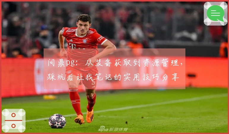 问鼎pg：从装备获取到资源管理，踩坑后让我笔记的实用技巧分享