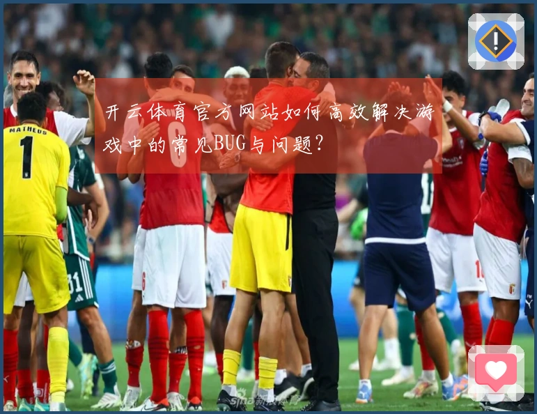 开云体育官方网站如何高效解决游戏中的常见BUG与问题？